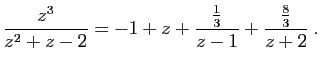 $\displaystyle \frac{z^3}{z^2+z-2} = -1+z+\frac{\frac{1}{3}}{z-1}+
\frac{\frac{8}{3}}{z+2}\;.
$