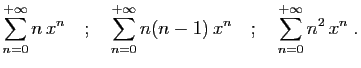 $\displaystyle \sum_{n=0}^{+\infty} n  x^n
\quad;\quad
\sum_{n=0}^{+\infty} n(n-1)  x^n
\quad;\quad
\sum_{n=0}^{+\infty} n^2  x^n
\;.
$
