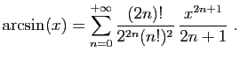 $\displaystyle \arcsin(x) = \sum_{n=0}^{+\infty}
\frac{(2n)!}{2^{2n}(n!)^2}  \frac{x^{2n+1}}{2n+1}\;.
$