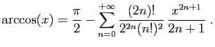 $\displaystyle \arccos(x) =\frac{\pi}{2}- \sum_{n=0}^{+\infty}
\frac{(2n)!}{2^{2n}(n!)^2}  \frac{x^{2n+1}}{2n+1}\;.
$