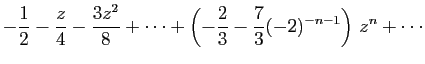 $\displaystyle \displaystyle{
-\frac{1}{2}-\frac{z}{4}-\frac{3z^2}{8}+\cdots+
\left(-\frac{2}{3}-\frac{7}{3}(-2)^{-n-1}\right) z^n+\cdots
}$