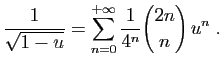 $\displaystyle \frac{1}{\sqrt{1-u}} = \sum_{n=0}^{+\infty}
\frac{1}{4^{n}}\binom{2n}{n}  u^n\;.
$
