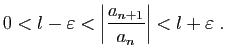 $\displaystyle 0<l- \varepsilon <\left\vert\frac{a_{n+1}}{a_n}\right\vert<l+\varepsilon \;.
$