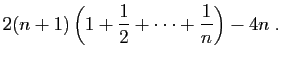 $\displaystyle \displaystyle{
2(n+1)\left(1+\frac{1}{2}+ \cdots+\frac{1}{n}\right)-4n\;.}$