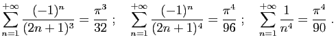 $\displaystyle \sum_{n=1}^{+\infty} \frac{(-1)^n}{(2n+1)^3} = \frac{\pi^3}{32}
\...
...c{\pi^4}{96}
\;;\quad
\sum_{n=1}^{+\infty} \frac{1}{n^4} = \frac{\pi^4}{90}\;.
$