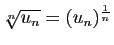 $ \sqrt[n]{u_n}=(u_n)^{\frac{1}{n}}$