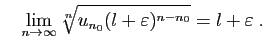 $\displaystyle \quad
\lim_{n\rightarrow\infty}\sqrt[n]{u_{n_0}(l+\varepsilon)^{n-n_0}}
= l+\varepsilon\;.
$