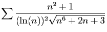 $ \displaystyle{
\sum \frac{n^2+1}{(\ln(n))^2\sqrt{n^6+2n+3}}
}$