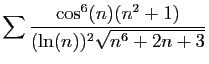 $ \displaystyle{
\sum \frac{\cos^6(n)(n^2+1)}{(\ln(n))^2\sqrt{n^6+2n+3}}
}$