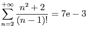 $ \displaystyle{
\sum_{n=2}^{+\infty}
\frac{n^2+2}{(n-1)!} = 7\mathrm{e}-3
}$