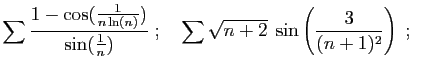 $\displaystyle \sum \frac{1-\cos(\frac{1}{n\ln(n)})}
{\sin(\frac{1}{n})}
\;;\quad
\sum \sqrt{n+2} \;\sin\left(\frac{3}{(n+1)^2}\right)
\;;\quad
$