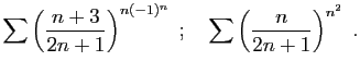 $\displaystyle \sum \left(\frac{n+3}{2n+1}\right)^{n(-1)^n}
\;;\quad
\sum \left(\frac{n}{2n+1}\right)^{n^2}
\;.
$