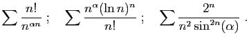 $\displaystyle \sum \frac{n!}{n^{\alpha n}}
\;;\quad
\sum \frac{n^\alpha (\ln n)^n}{n!}
\;;\quad
\sum \frac{2^n}{n^2\sin^{2n}(\alpha)}\;.
$