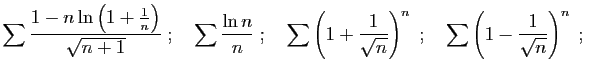 $\displaystyle \sum \frac{1-n\ln\left(1+{\frac{1}{n}}\right)}{\sqrt{n+1}}\;;\qua...
...1}{\sqrt{n}}\right)^n\;;\quad
\sum \left(1-\frac{1}{\sqrt{n}}\right)^n\;;\quad
$