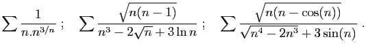 $\displaystyle \sum \frac{1}{n.n^{3/n}}\;;\quad
\sum \frac{\sqrt{n(n-1)}}{n^3 -2...
...3\ln n}\;;\quad
\sum \frac{\sqrt{n(n-\cos(n))}}{\sqrt{n^4 -2n^3}+3\sin(n)}
\;.
$