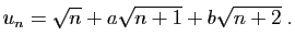 $\displaystyle u_n=\sqrt{n}+a\sqrt{n+1}+b\sqrt{n+2}\;.$