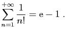 $\displaystyle \sum_{n=1}^{+\infty} \frac{1}{n!} = \mathrm{e}-1\;.
$