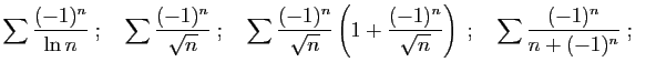 $\displaystyle \sum \frac{(-1)^n}{ \ln n}\;;\quad
\sum \frac{(-1)^n}{ \sqrt{n}}\...
...\frac{(-1)^n}{ \sqrt{n}}\right)\;;\quad
\sum \frac{(-1)^n}{ n +(-1)^n}\;;\quad
$