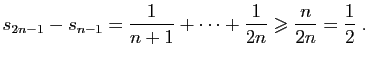 $\displaystyle s_{2n-1}-s_{n-1} = \frac{1}{n+1}+\cdots+\frac{1}{2n}\geqslant
\frac{n}{2n}=\frac{1}{2}\;.
$