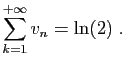 $\displaystyle \sum_{k=1}^{+\infty} v_n = \ln(2)\;.
$