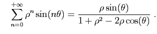 $\displaystyle \quad
\sum_{n=0}^{+\infty} \rho^n\sin(n\theta) =
\frac{\rho\sin(\theta)}{1+\rho^2-2\rho\cos(\theta)}
\;.
$