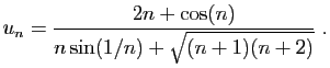 $\displaystyle u_n = \frac{2n+\cos(n)}{n\sin(1/n)+\sqrt{(n+1)(n+2)}}\;.
$