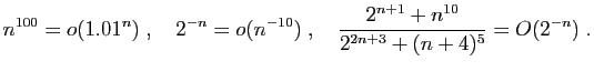 $\displaystyle n^{100}=o(1.01^n)\;,\quad
2^{-n}=o(n^{-10})\;,\quad
\frac{2^{n+1}+n^{10}}{2^{2n+3}+(n+4)^5}=O(2^{-n})\;.
$