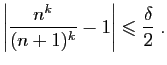 $\displaystyle \left\vert\frac{n^k}{(n+1)^k}-1\right\vert\leqslant \frac{\delta}{2}\;.
$