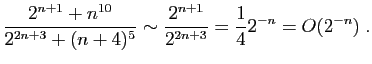 $\displaystyle \frac{2^{n+1}+n^{10}}{2^{2n+3}+(n+4)^5}\sim \frac{2^{n+1}}{2^{2n+3}}
=\frac{1}{4}2^{-n}=O(2^{-n})\;.
$