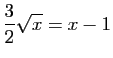 $\displaystyle \frac{3}{2}\sqrt{x}=x-1$