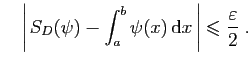 $\displaystyle \quad
\left\vert S_D(\psi)-\int_a^b \psi(x) \mathrm{d}x \right\vert
\leqslant \frac{\varepsilon }{2}\;.
$