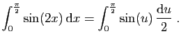 $ \displaystyle{
\int_0^{\frac{\pi}{2}} \sin(2x) \mathrm{d}x =
\int_0^{\frac{\pi}{2}} \sin(u) \frac{\mathrm{d}u}{2}\;.
}$