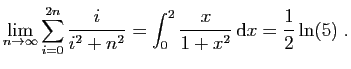$ \displaystyle
\lim_{n\rightarrow\infty} \sum_{i=0}^{2n} \frac{i}{i^2+n^2}
=\int_0^2 \frac{x}{1+x^2} \mathrm{d}x = \frac{1}{2}\ln(5)\;.
$