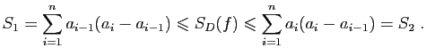 $\displaystyle S_1 = \sum_{i=1}^n a_{i-1}(a_i-a_{i-1})
\leqslant S_D(f) \leqslant
\sum_{i=1}^n a_{i}(a_i-a_{i-1})=S_2\;.
$