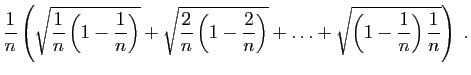 $\displaystyle \frac{1}{n}\left(\sqrt{\frac{1}{n}\left(1-\frac{1}{n}\right)} +
\...
...}{n}\right)} + \ldots +
\sqrt{\left(1-\frac{1}{n}\right)\frac{1}{n}}\right)\;.
$