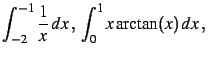 $\displaystyle \int_{-2}^{-1}\frac{1}{x}\,dx\,,\;
\int_0^1 x\arctan(x)\,dx\,,
$