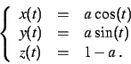 \begin{displaymath}
\left\{
\begin{array}{lcl}
x(t)&=& a\,\cos(t)\\
y(t)&=& a\,\sin(t)\\
z(t)&=& 1-a\;.
\end{array}\right.
\end{displaymath}