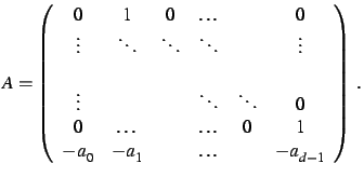 $\displaystyle A = \left( \begin{array}{cccccc} 0&1&0&\ldots&&0\\  \vdots&\ddots...
...0\\  0&\ldots&&\ldots&0&1\\  -a_0&-a_1&&\ldots&&-a_{d-1} \end{array} \right)\;.$
