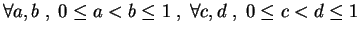 $\displaystyle \forall a, b\;,\; 0\leq a <b \leq 1\;,\;
\forall c,d\;,\; 0\leq c<d \leq 1
$