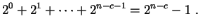 $\displaystyle 2^0+2^1+\cdots +2^{n-c-1}
=2^{n-c}-1
\;.
$