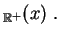 $\displaystyle _{\mathbb{R}^+}(x)\;.
$