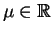 $ \mu\in \mathbb{R}$