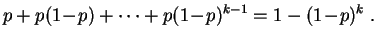 $\displaystyle p+p(1\!-\!p)+\cdots+p(1\!-\!p)^{k-1} = 1-(1\!-\!p)^k\;.
$