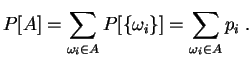 $\displaystyle P[A] = \sum_{\omega_i\in A} P[\{\omega_i\}] = \sum_{\omega_i\in
A} p_i\;.
$