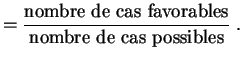 $\displaystyle =\frac{\mbox{nombre de cas favorables}
}{\mbox{nombre de cas possibles}}\;.
$