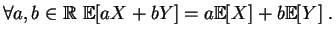 $\displaystyle \forall a,b\in \mathbb{R}\,\,\mathbb{E}[aX+bY]
=a\mathbb{E}[X] +b\mathbb{E}[Y]
\;.
$