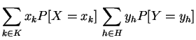 $\displaystyle \displaystyle\sum\limits_{k\in K}x_kP[X=x_k]\,
\displaystyle\sum\limits_{h\in H}y_hP[Y=y_h]$