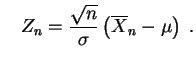 $\displaystyle \quad
Z_n
=\frac{\sqrt{n} }{\sigma} \left(\overline X_n - \mu \right)
\;.
$