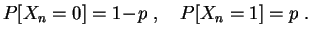 $\displaystyle P[X_n=0]=1\!-\!p\;,\quad
P[X_n=1]=p
\;.
$