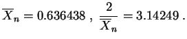 $\displaystyle \overline X_n=0.636438\;,\;
\frac{2}{\overline X_n}=3.14249\;.
$